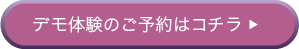 デモ体験のご予約はコチラ