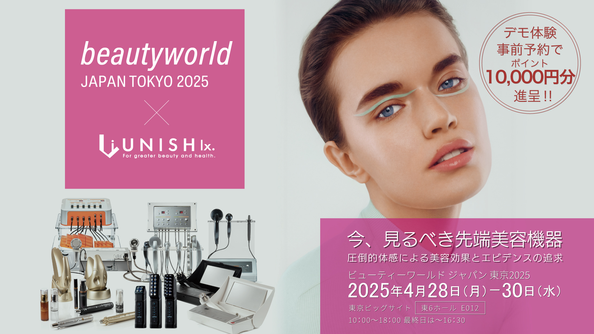 beautyword JAPAN TOKYO 2025 × UNISH lx.／東京ビッグサイト／2025年4月28日（月）～30日（水）／10:00～18:00、最終日は～16:30 UNISH lx.ブース E6 E012／デモ体験事前予約でポイント10,000円分進呈。